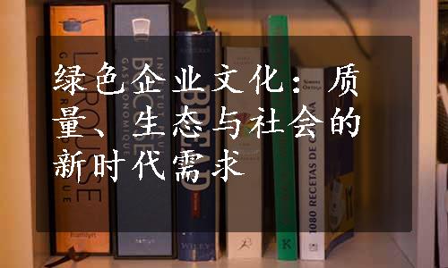 绿色企业文化：质量、生态与社会的新时代需求