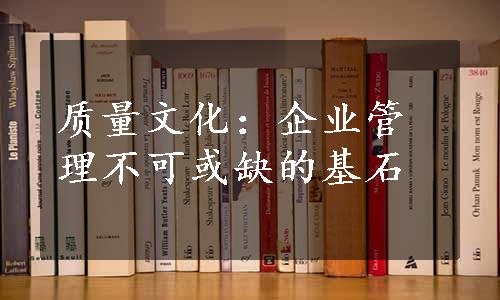 质量文化：企业管理不可或缺的基石