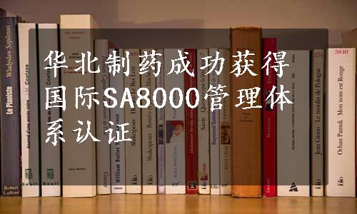 华北制药成功获得国际SA8000管理体系认证