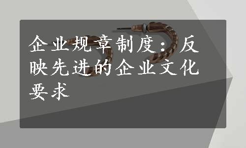 企业规章制度：反映先进的企业文化要求