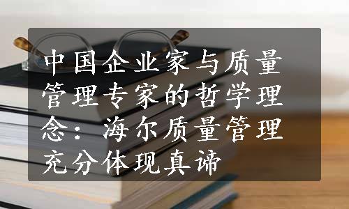 中国企业家与质量管理专家的哲学理念：海尔质量管理充分体现真谛