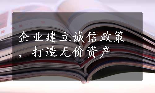 企业建立诚信政策，打造无价资产