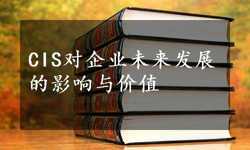 CIS对企业未来发展的影响与价值