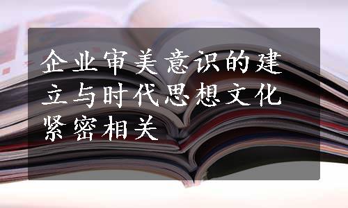 企业审美意识的建立与时代思想文化紧密相关