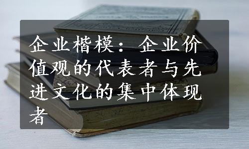 企业楷模：企业价值观的代表者与先进文化的集中体现者