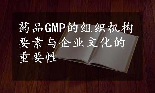 药品GMP的组织机构要素与企业文化的重要性