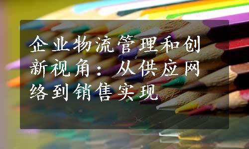 企业物流管理和创新视角：从供应网络到销售实现