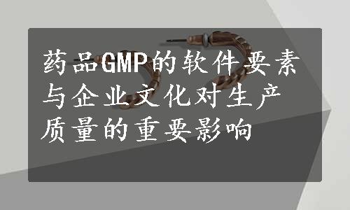 药品GMP的软件要素与企业文化对生产质量的重要影响