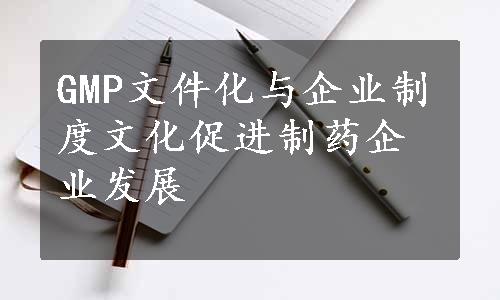 GMP文件化与企业制度文化促进制药企业发展