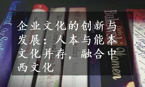 企业文化的创新与发展：人本与能本文化并存，融合中西文化