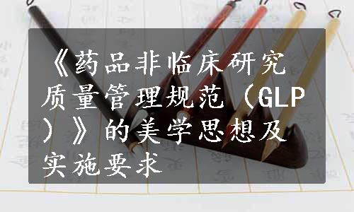 《药品非临床研究质量管理规范（GLP）》的美学思想及实施要求