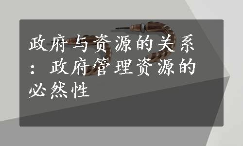 政府与资源的关系：政府管理资源的必然性