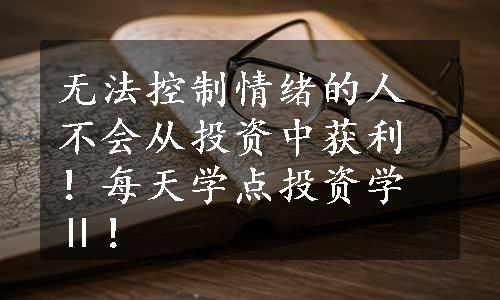 无法控制情绪的人不会从投资中获利！每天学点投资学Ⅱ！