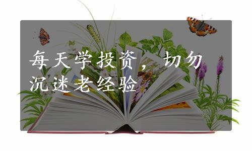 每天学投资，切勿沉迷老经验