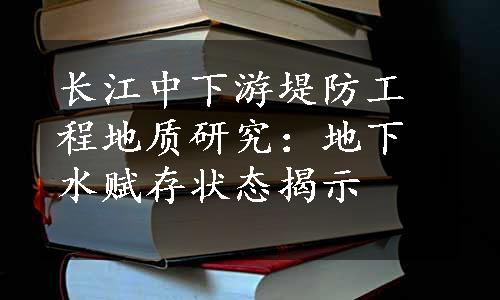 长江中下游堤防工程地质研究：地下水赋存状态揭示