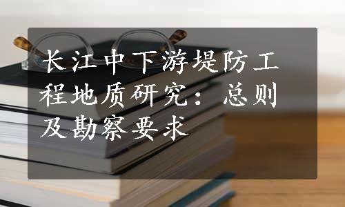 长江中下游堤防工程地质研究：总则及勘察要求