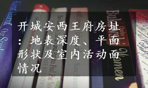 开城安西王府房址：地表深度、平面形状及室内活动面情况