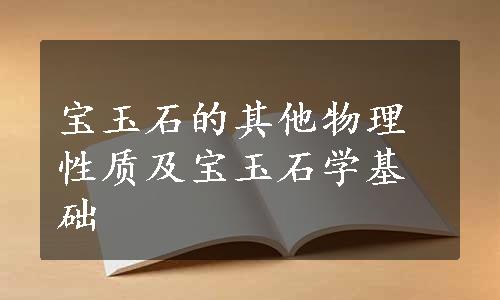 宝玉石的其他物理性质及宝玉石学基础