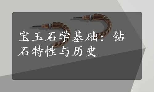 宝玉石学基础：钻石特性与历史