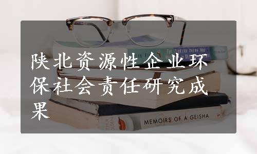 陕北资源性企业环保社会责任研究成果