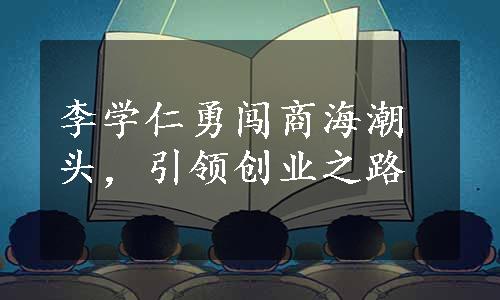 李学仁勇闯商海潮头，引领创业之路