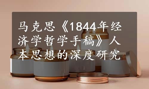 马克思《1844年经济学哲学手稿》人本思想的深度研究