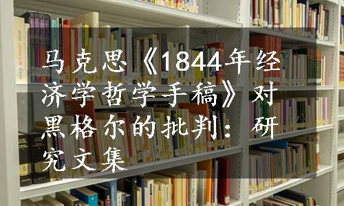 马克思《1844年经济学哲学手稿》对黑格尔的批判：研究文集