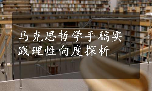 马克思哲学手稿实践理性向度探析