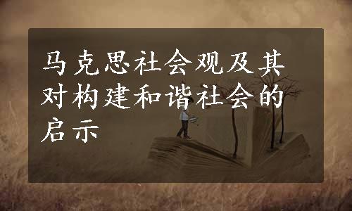 马克思社会观及其对构建和谐社会的启示