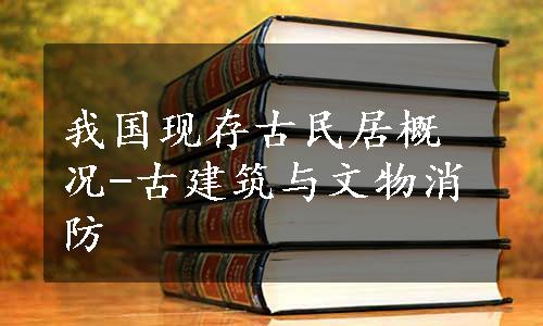 我国现存古民居概况-古建筑与文物消防