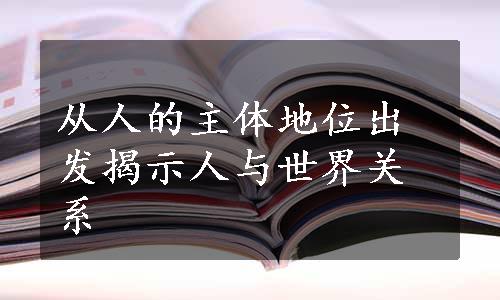 从人的主体地位出发揭示人与世界关系