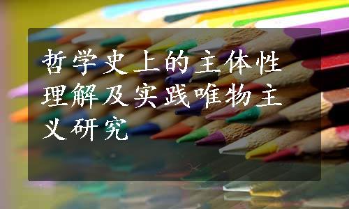 哲学史上的主体性理解及实践唯物主义研究