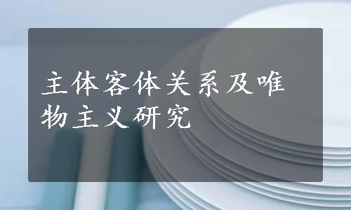 主体客体关系及唯物主义研究