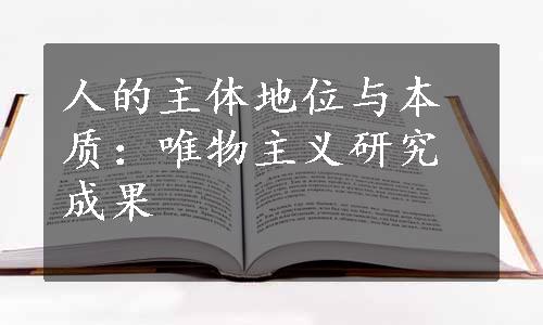 人的主体地位与本质：唯物主义研究成果