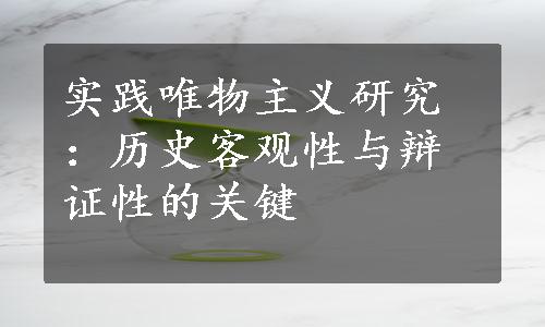 实践唯物主义研究：历史客观性与辩证性的关键