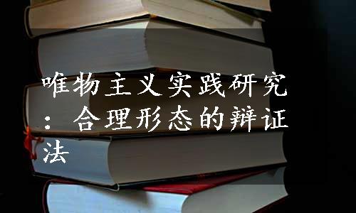 唯物主义实践研究：合理形态的辩证法