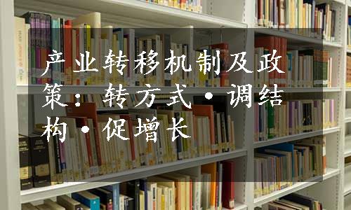 产业转移机制及政策：转方式·调结构·促增长