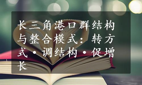 长三角港口群结构与整合模式：转方式·调结构·促增长