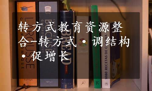 转方式教育资源整合-转方式·调结构·促增长