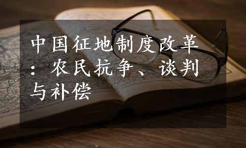 中国征地制度改革：农民抗争、谈判与补偿