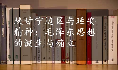 陕甘宁边区与延安精神：毛泽东思想的诞生与确立