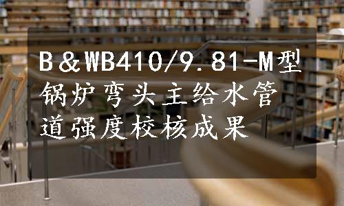 B＆WB410/9.81-M型锅炉弯头主给水管道强度校核成果