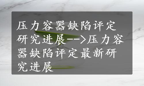 压力容器缺陷评定研究进展-->压力容器缺陷评定最新研究进展