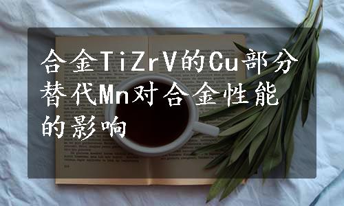 合金TiZrV的Cu部分替代Mn对合金性能的影响