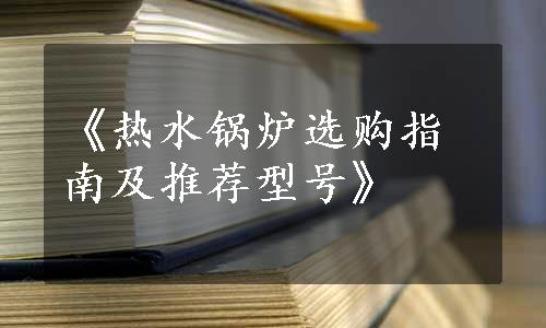 《热水锅炉选购指南及推荐型号》