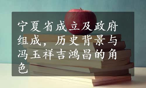 宁夏省成立及政府组成，历史背景与冯玉祥吉鸿昌的角色