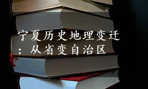 宁夏历史地理变迁：从省变自治区