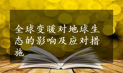 全球变暖对地球生态的影响及应对措施