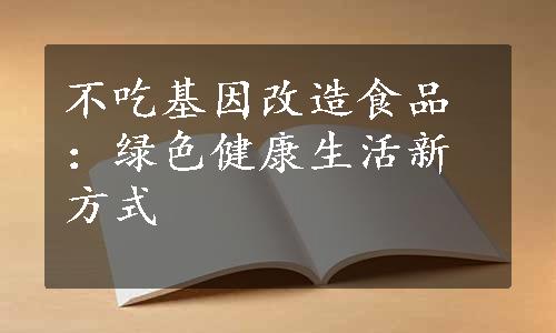 不吃基因改造食品：绿色健康生活新方式