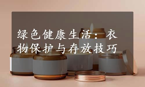 绿色健康生活：衣物保护与存放技巧